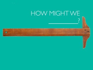 HOW MIGHT WE
_________?
 