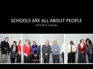 SCHOOLS ARE ALL ABOUT PEOPLE2010-2011 campaign 