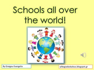 Schools all over
the world!
By Graigou Evangelia ylikogiadaskalous.blogspot.gr
 