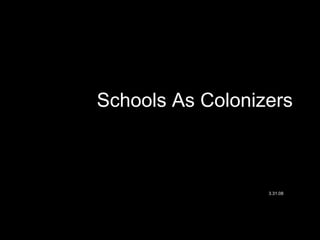 Schools As Colonizers 3.31.08 