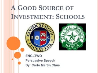 A GOOD SOURCE OF
INVESTMENT: SCHOOLS




   ENGLTWO
   Persuasive Speech
   By: Carlo Martin Chua
 
