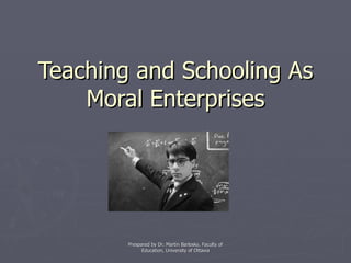 Teaching and Schooling As Moral Enterprises Prespared by Dr. Martin Barlosky, Faculty of Education, University of Ottawa 