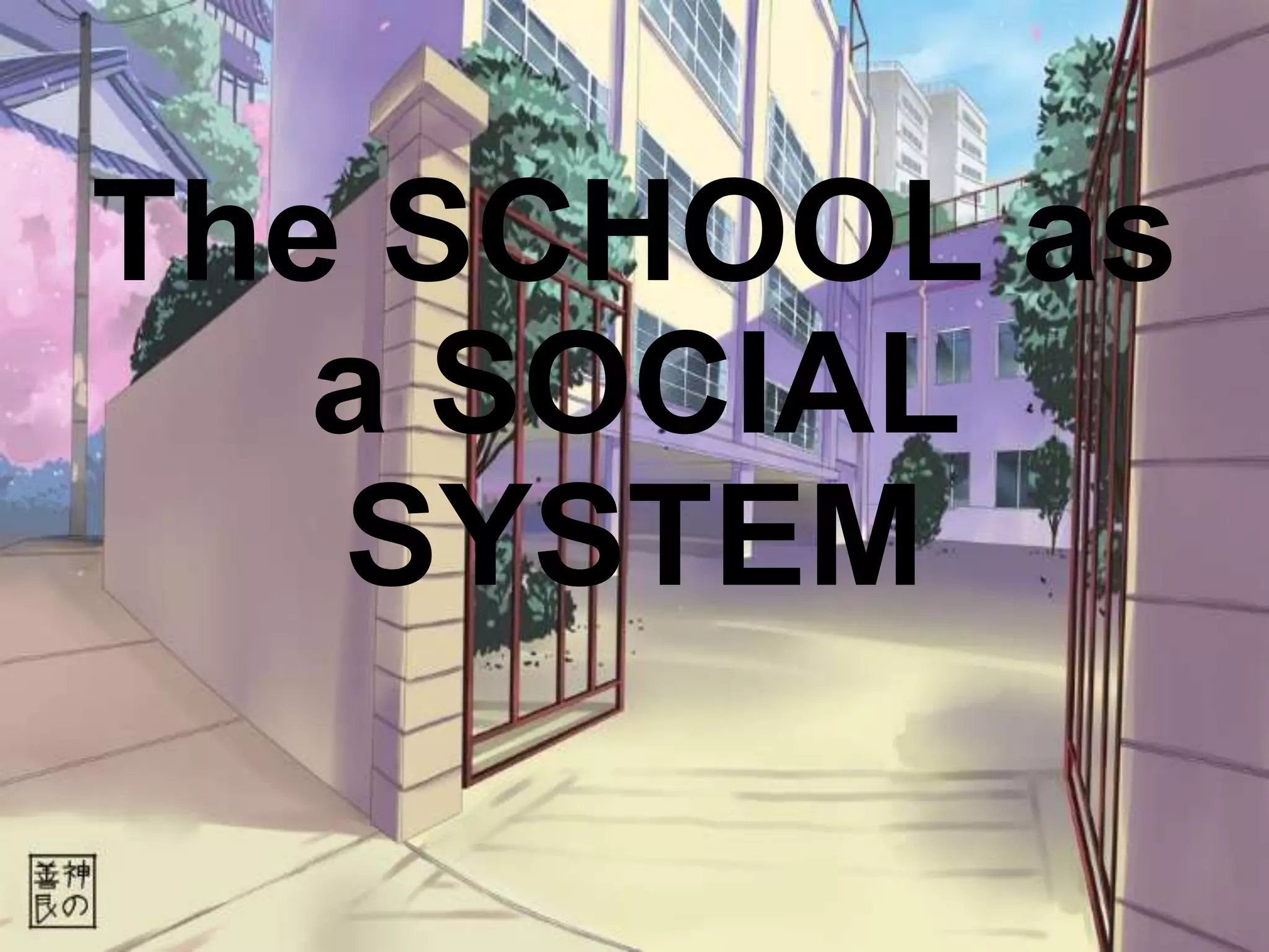The SCHOOL as
a SOCIAL
SYSTEM

 