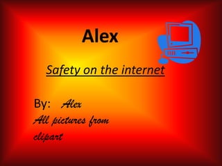 Alex Safety on the internet By:Alex All pictures from clipart 