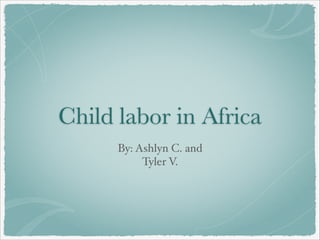 Child labor in Africa
By: Ashlyn C. and
Tyler V.

 