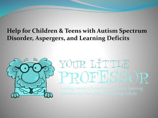 Help for Children & Teens with Autism Spectrum
Disorder, Aspergers, and Learning Deficits
 