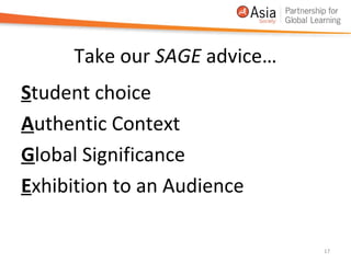 Take our SAGE advice…
Student choice
Authentic Context
Global Significance
Exhibition to an Audience

                             17
 