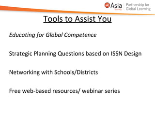 Tools to Assist You
Educating for Global Competence

Strategic Planning Questions based on ISSN Design

Networking with Schools/Districts

Free web-based resources/ webinar series
 