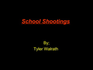School Shootings


         By;
   Tyler Walrath
 