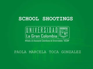 SCHOOL SHOOTINGS
PAOLA MARCELA TOCA GONZALEZ
 