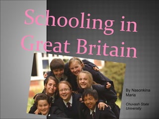 Schooling in Great Britain By Nasonkina Maria Chuvash State University 