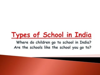 Types of School in India Where do children go to school in India? Are the schools like the school you go to? 