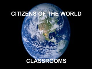 CITIZENS OF THE WORLD




    CLASSROOMS
 