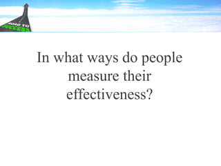 In what ways do people
measure their
effectiveness?
 