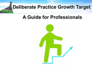 Deliberate Practice Growth Target
A Guide for Professionals
 