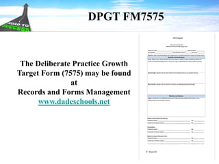 DPGT FM7575
The Deliberate Practice Growth
Target Form (7575) may be found
at
Records and Forms Management
www.dadeschools.net
 