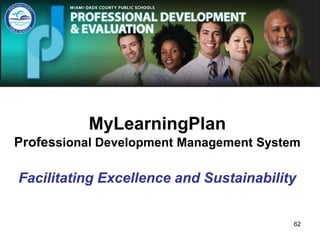 MyLearningPlan
Professional Development Management System
Facilitating Excellence and Sustainability
62
 