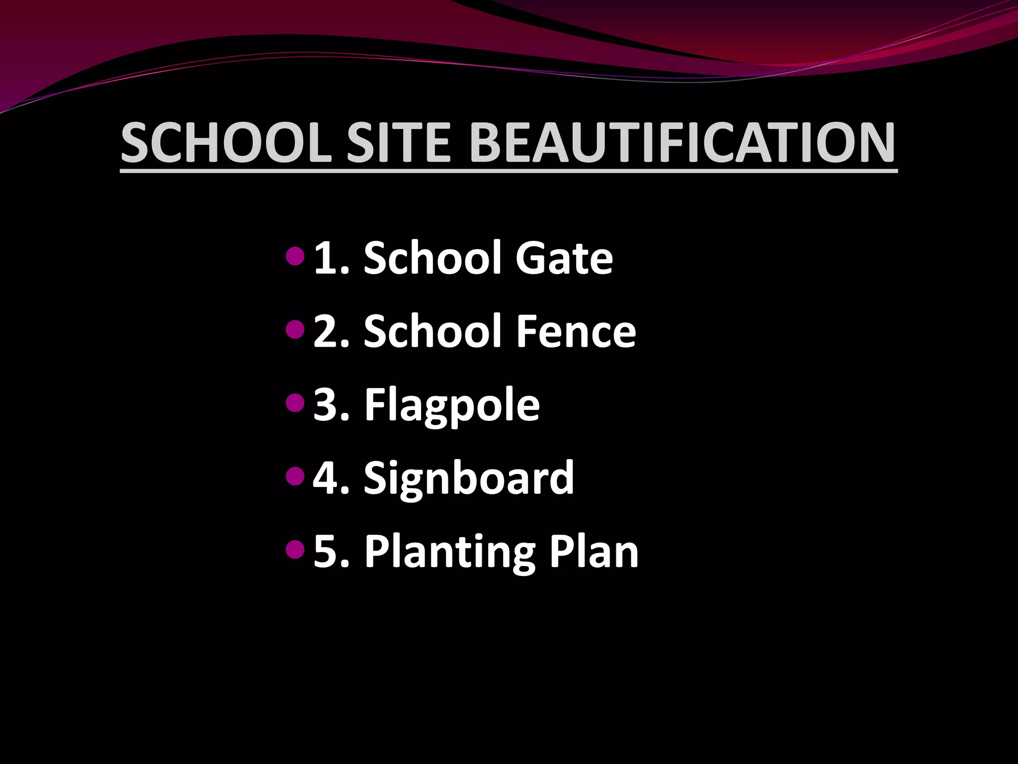 SCHOOL SITE BEAUTIFICATION
1. School Gate
2. School Fence
3. Flagpole
4. Signboard
5. Planting Plan
 