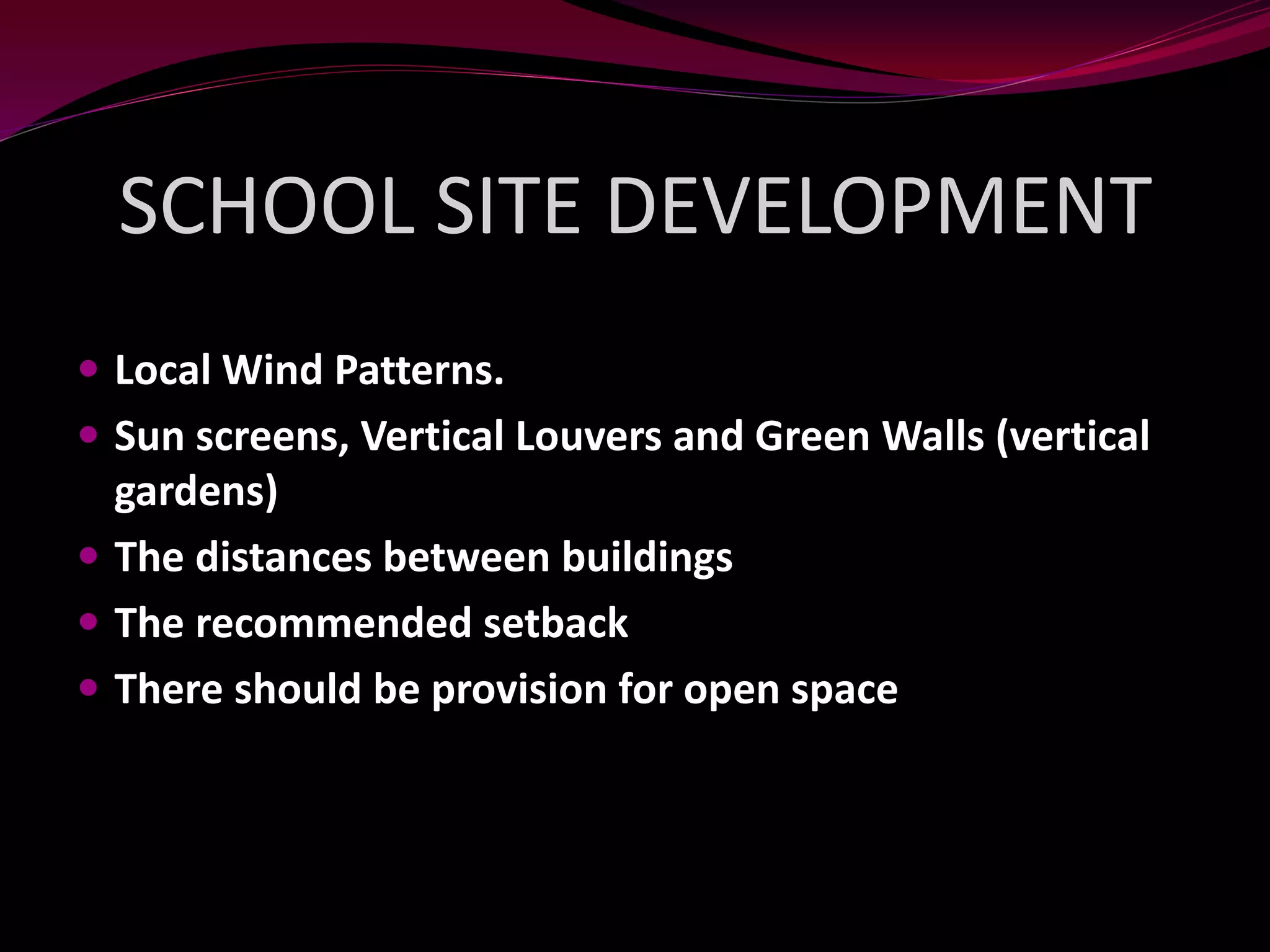  Local Wind Patterns.
 Sun screens, Vertical Louvers and Green Walls (vertical
gardens)
 The distances between buildings
 The recommended setback
 There should be provision for open space
SCHOOL SITE DEVELOPMENT
 