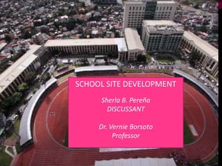 SCHOOL SITE DEVELOPMENT
Sherla B. Pereña
DISCUSSANT
Dr. Vernie Borsoto
Professor
 