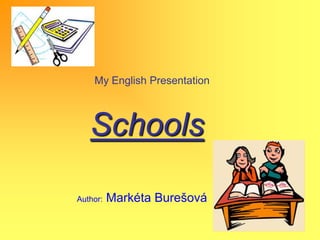My English Presentation Schools                      Author: Markéta Burešová 