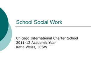School Social Work Chicago International Charter School 2011-12 Academic Year Katie Weiss, LCSW 