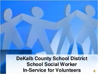 DeKalb County School District
    School Social Worker
  In-Service for Volunteers
 