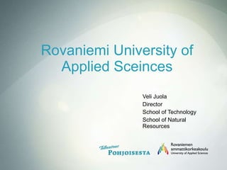 Rovaniemi University of Applied Sceinces Veli Juola Director School of Technology School of Natural Resources 