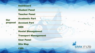 Our
proposal
Dashboard
Student Panel
Teacher Panel
Academic Part
Account Part
SMS
Hostel Management
Transport Management
User Panel
Site Map
CMS
 