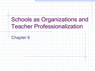 Schools as Organizations and
Teacher Professionalization
Chapter 6
 