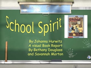 By:Johanna Hurwitz A visual Book Report By:Bethany Douglass and Savannah Morton School Spirit 