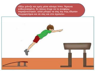 «Έξω χιόνιζε και εμείς μέσα κάναμε ίππο. Ήμουνα
ενθουσιασμένη. Σε όσους έτυχε να το αναφέρω
παραξενεύτηκαν, αλλά μπορώ να σας πω πως έδωσαν
συγχαρητήρια και σε σας και στο σχολείο»
 