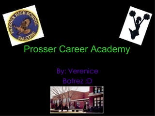 Prosser Career Academy   By: Verenice Batrez ;D 