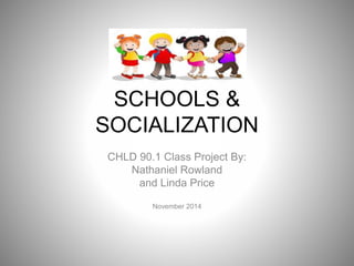 SCHOOLS &
SOCIALIZATION
CHLD 90.1 Class Project By:
Nathaniel Rowland
and Linda Price
November 2014
 