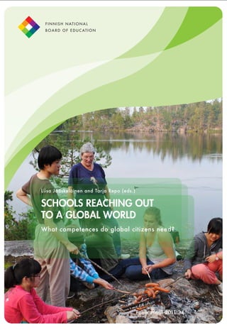 F I N N I S H N AT I O N A L
 B O A R D O F E D U C AT I O N




Liisa Jääskeläinen and Tarja Repo (eds.)


SCHOOLS REACHING OUT
TO A GLOBAL WORLD
What competences do global citizens need?




                                  Schools reaching out 2011:34
                                          Publications to a global world 137
 
