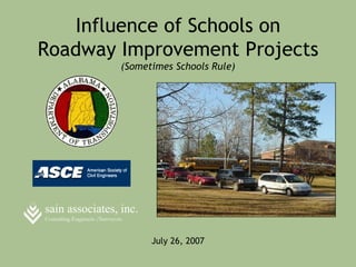 Influence of Schools on
Roadway Improvement Projects
                              (Sometimes Schools Rule)




sain associates, inc.
Consulting Engineers /Surveyors


                                    July 26, 2007
 