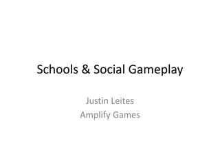 Schools & Social Gameplay
Justin Leites
Amplify Games
 