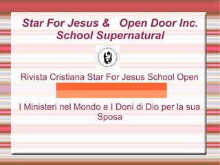 Star For Jesus & Open Door Inc.
School Supernatural

Rivista Cristiana Star For Jesus School Open
Door Inc
I Ministeri nel Mondo e I Doni di Dio per la sua
Sposa

 