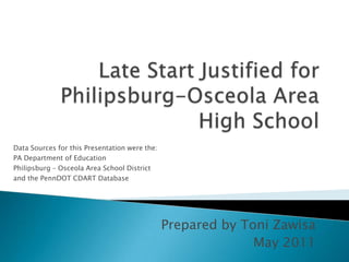Prepared by Toni Zawisa May 2011 Late Start Justified for Philipsburg-Osceola Area High School Data Sources for this Presentation were the: PA Department of Education Philipsburg – Osceola Area School District and the PennDOT CDART Database 