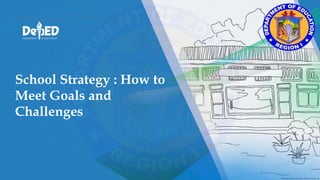 School Strategy : How to
Meet Goals and
Challenges
 
