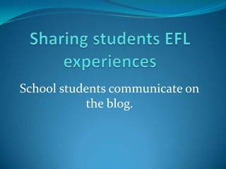 Sharingstudents EFL experiences School students communicate on the blog. 