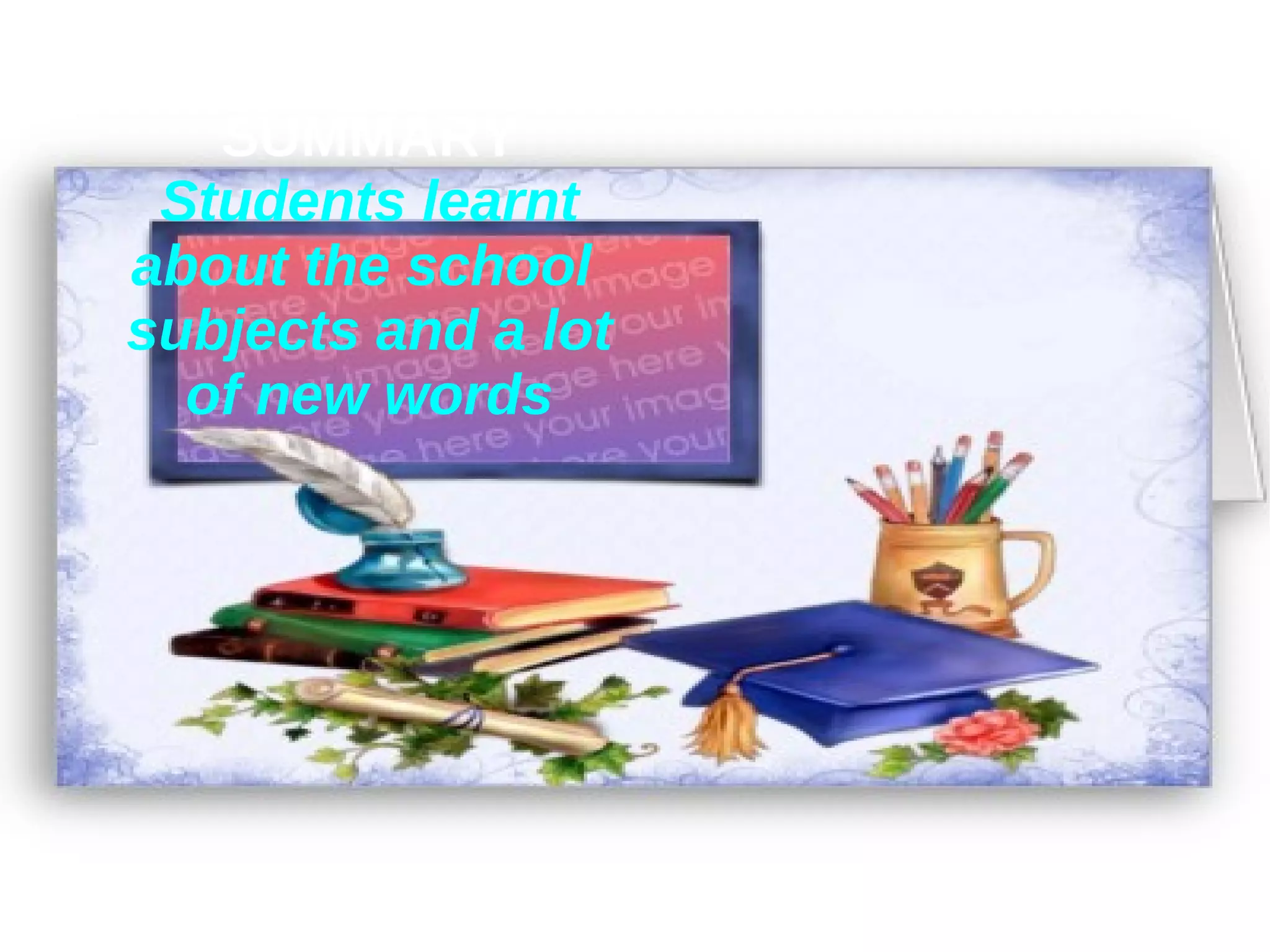 SUMMARY Students learnt about the school subjects and a lot of new words