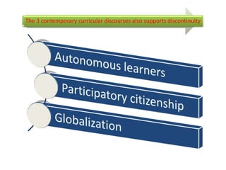 The 3 contemporary curricular discourses also supports discontinuity
 