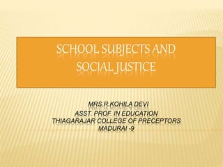 SCHOOL SUBJECTS AND
SOCIAL JUSTICE
MRS.R.KOHILA DEVI
ASST. PROF. IN EDUCATION
THIAGARAJAR COLLEGE OF PRECEPTORS
MADURAI -9
 