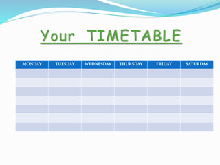 Your TIMETABLE
MONDAY TUESDAY WEDNESDAY THURSDAY FRIDAY SATURDAY
 