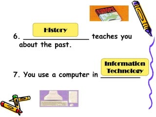 History
6. _______________ teaches you
  about the past.

                        Information
                         Technology
7. You use a computer in _________
 