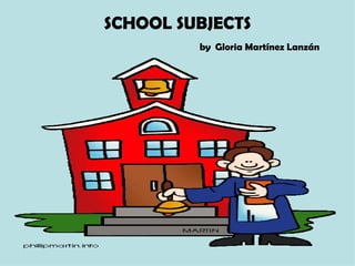 SCHOOL SUBJECTS   by   Gloria Martínez Lanzán 