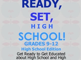 READY,
SET,
H I G H
SCHOOL!GRADES 9-12
High School Edition
Get Ready to Get Educated
about High School and High
 