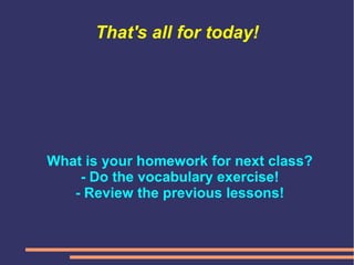 That's all for today!
What is your homework for next class?
- Do the vocabulary exercise!
- Review the previous lessons!
 