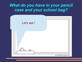 What do you have in your pencil
case and your school bag?
Let's see !
 
